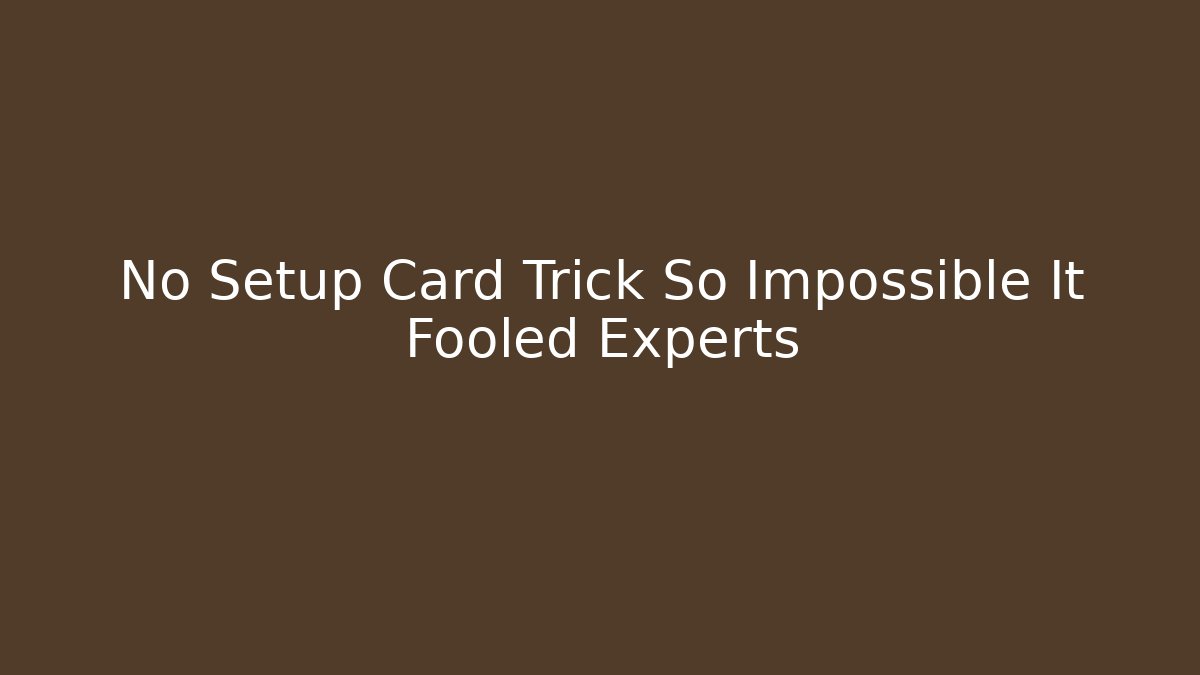 No Setup Card Trick So Impossible It Fooled Experts