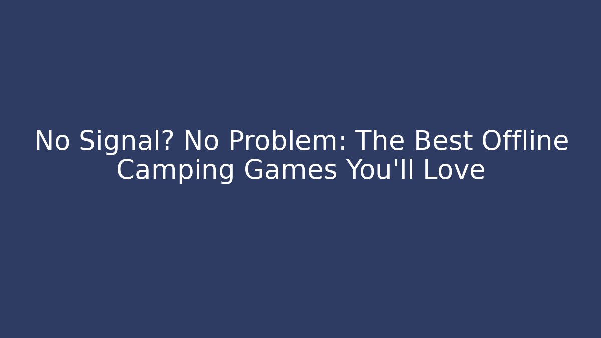 No Signal? No Problem: The Best Offline Camping Games You’ll Love