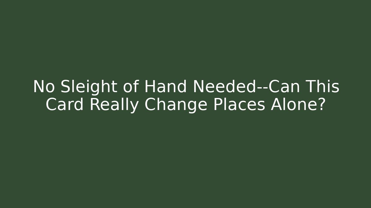 No Sleight of Hand Needed—Can This Card Really Change Places Alone?