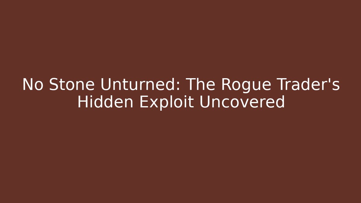 No Stone Unturned: The Rogue Trader's Hidden Exploit Uncovered