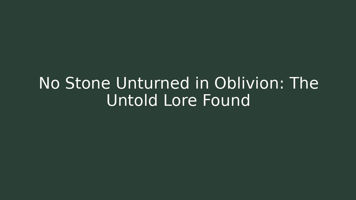 No Stone Unturned in Oblivion: The Untold Lore Found
