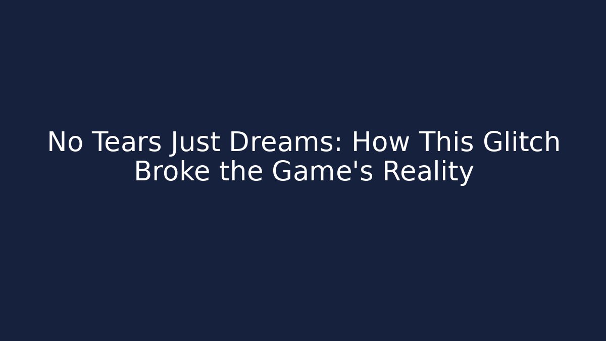 No Tears Just Dreams: How This Glitch Broke the Game's Reality
