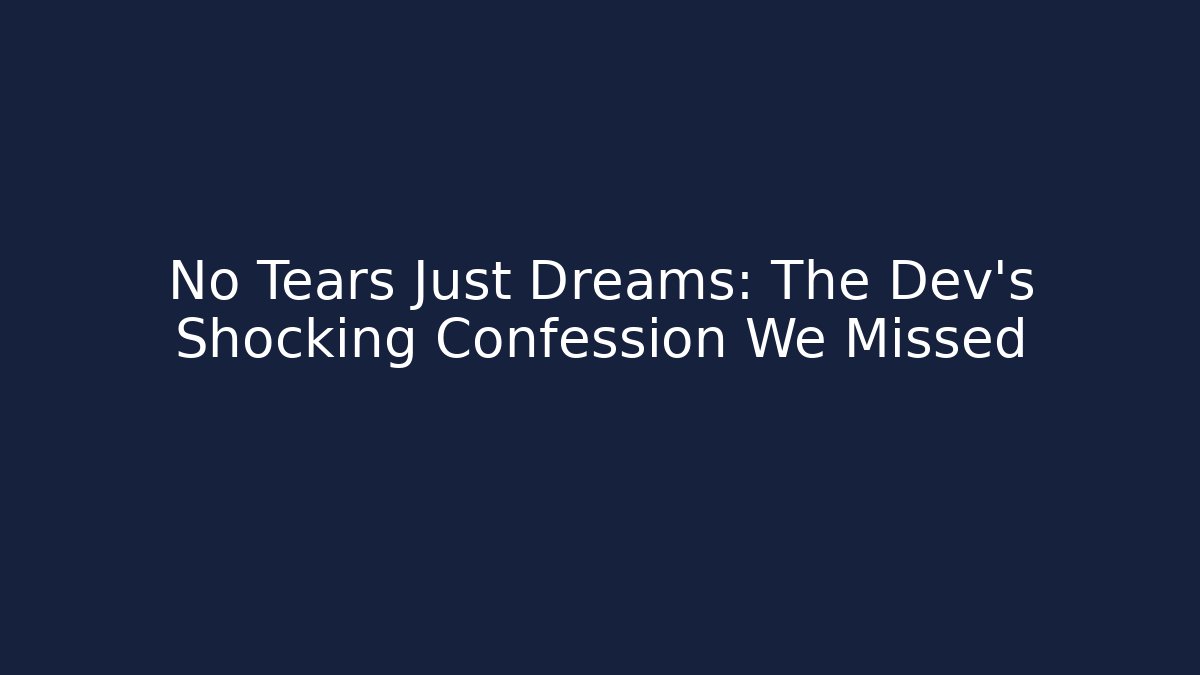 No Tears Just Dreams: The Dev's Shocking Confession We Missed
