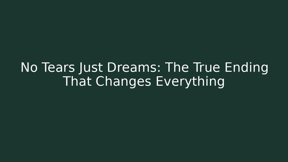 No Tears Just Dreams: The True Ending That Changes Everything