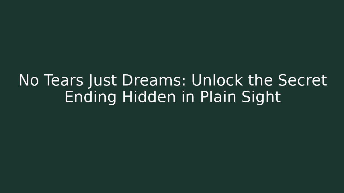 No Tears Just Dreams: Unlock the Secret Ending Hidden in Plain Sight