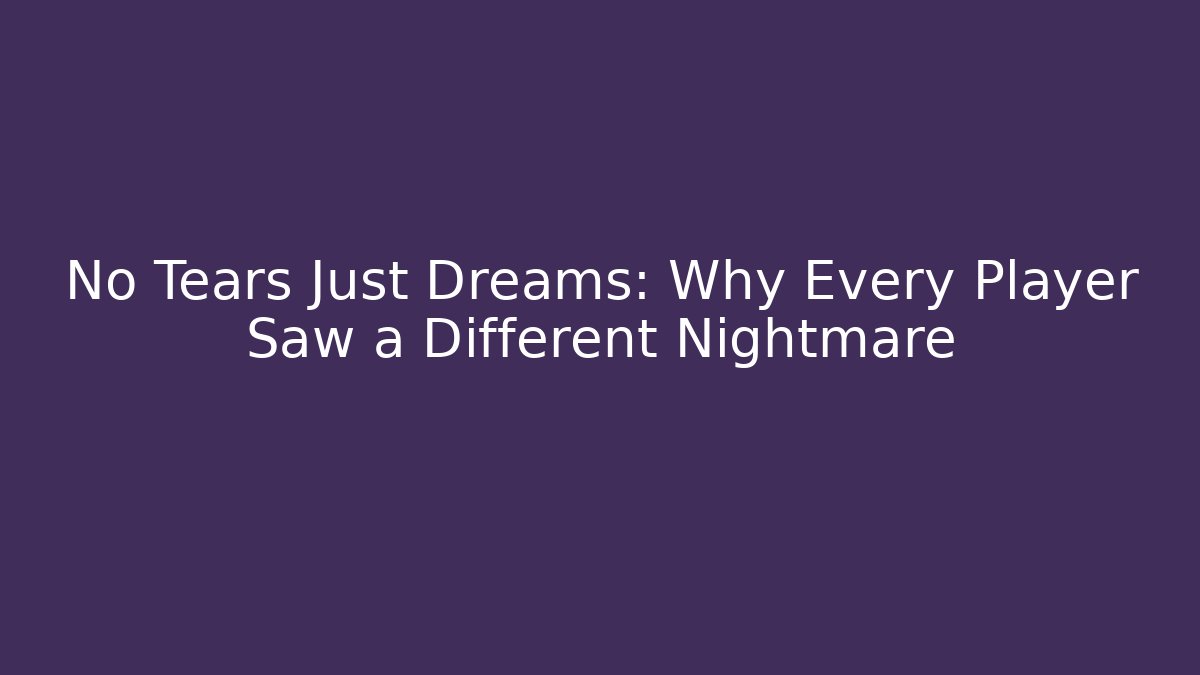 No Tears Just Dreams: Why Every Player Saw a Different Nightmare
