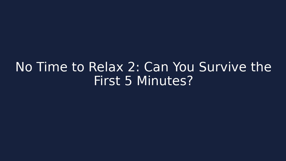 No Time to Relax 2: Can You Survive the First 5 Minutes?