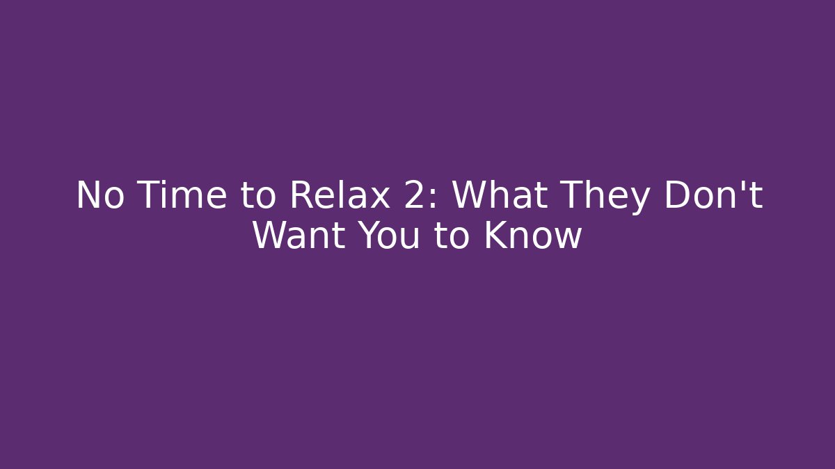 No Time to Relax 2: What They Don't Want You to Know