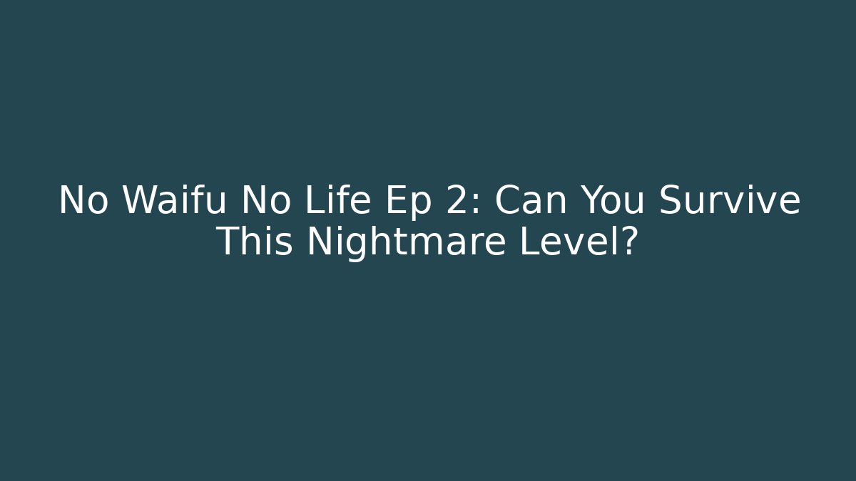 No Waifu No Life Ep 2: Can You Survive This Nightmare Level?