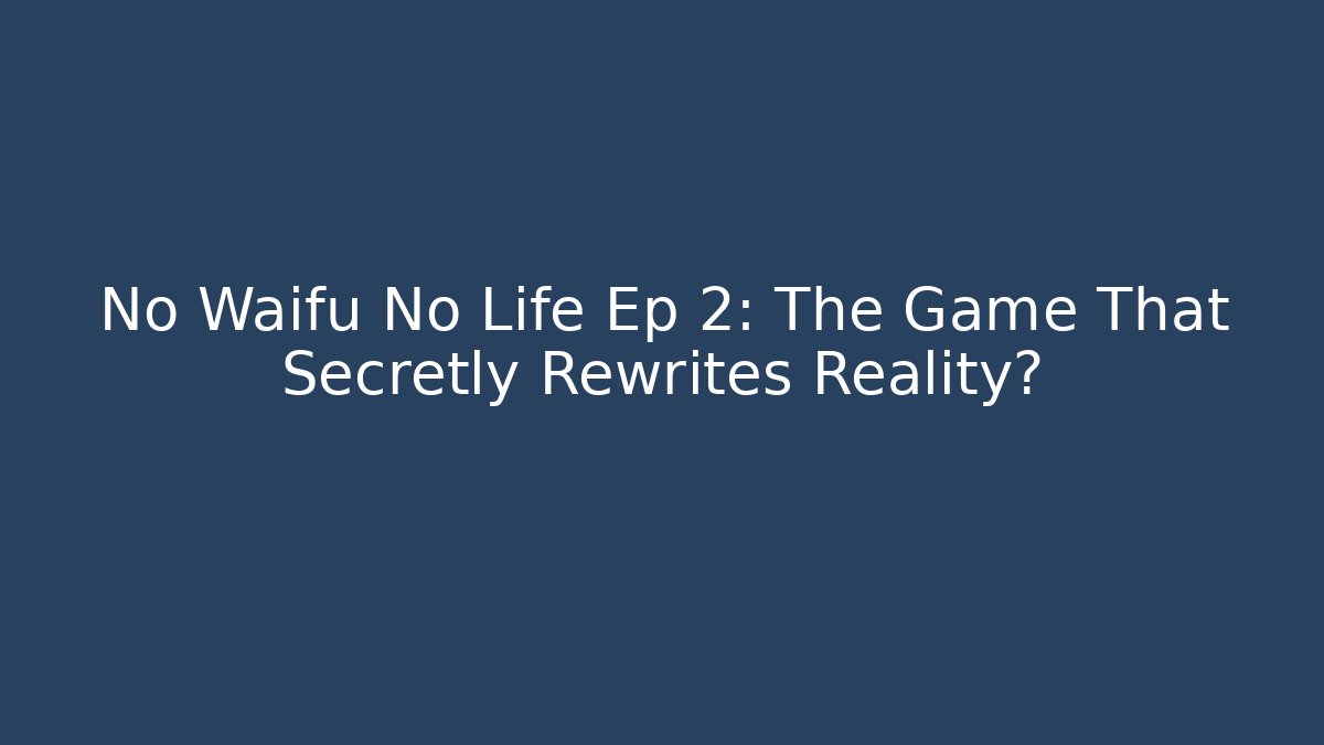 No Waifu No Life Ep 2: The Game That Secretly Rewrites Reality?