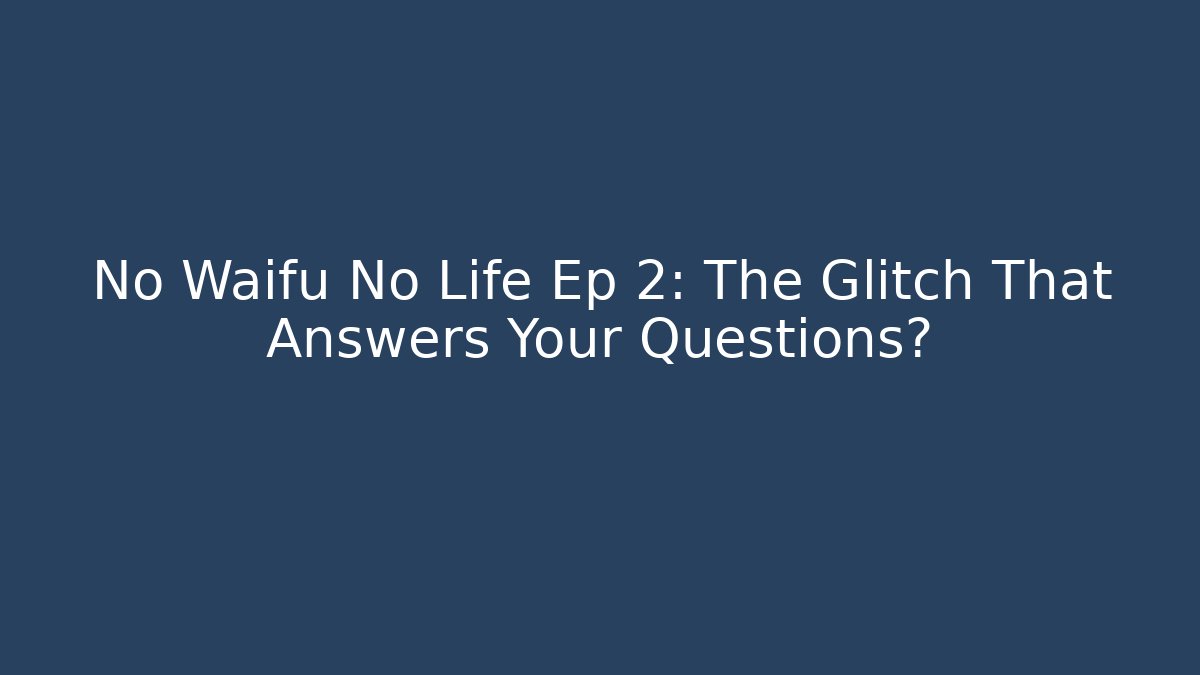 No Waifu No Life Ep 2: The Glitch That Answers Your Questions?