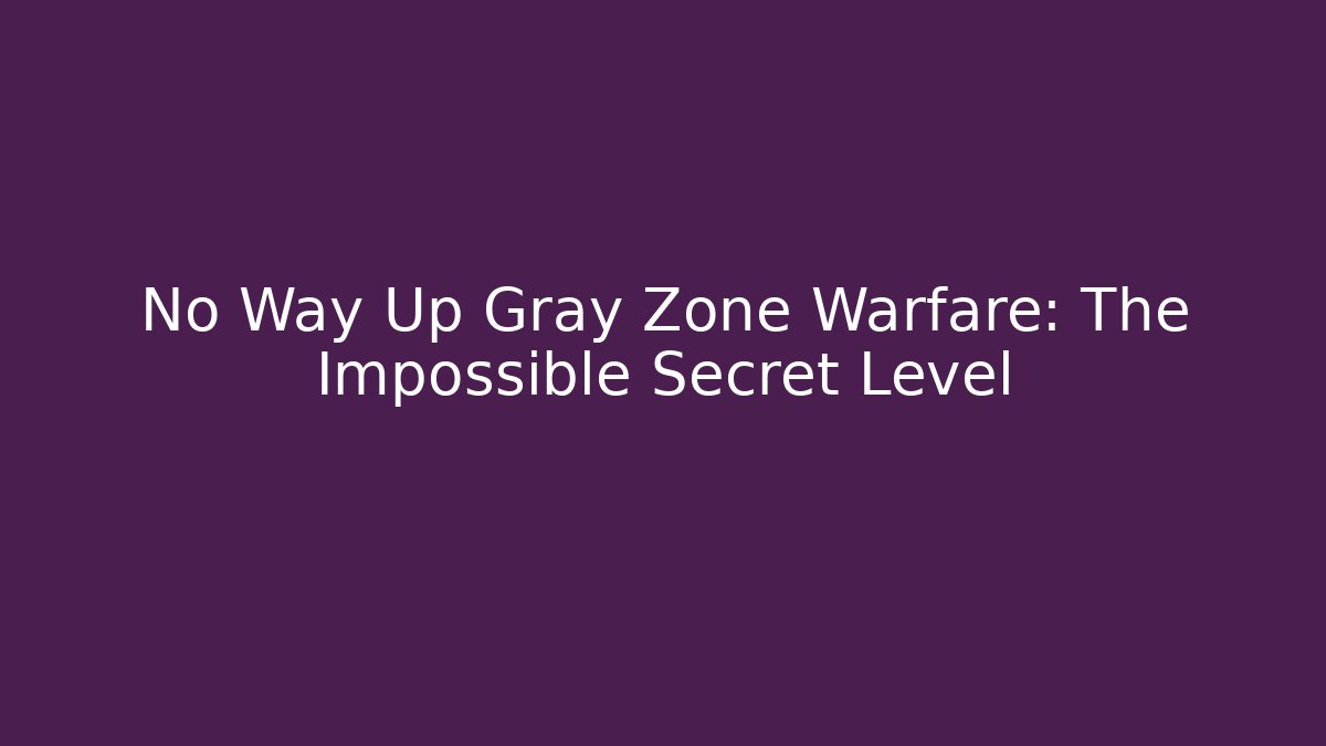 No Way Up Gray Zone Warfare: The Impossible Secret Level