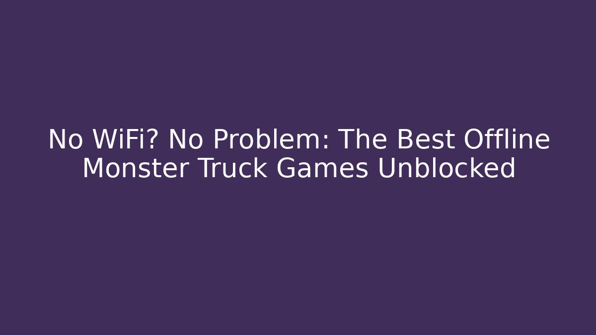 No WiFi? No Problem: The Best Offline Monster Truck Games Unblocked - Critter Realm