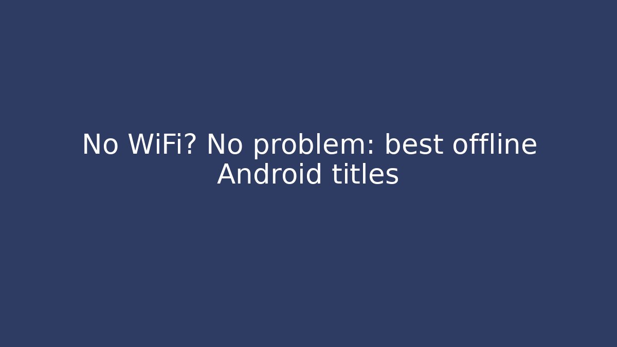 No WiFi? No problem: best offline Android titles