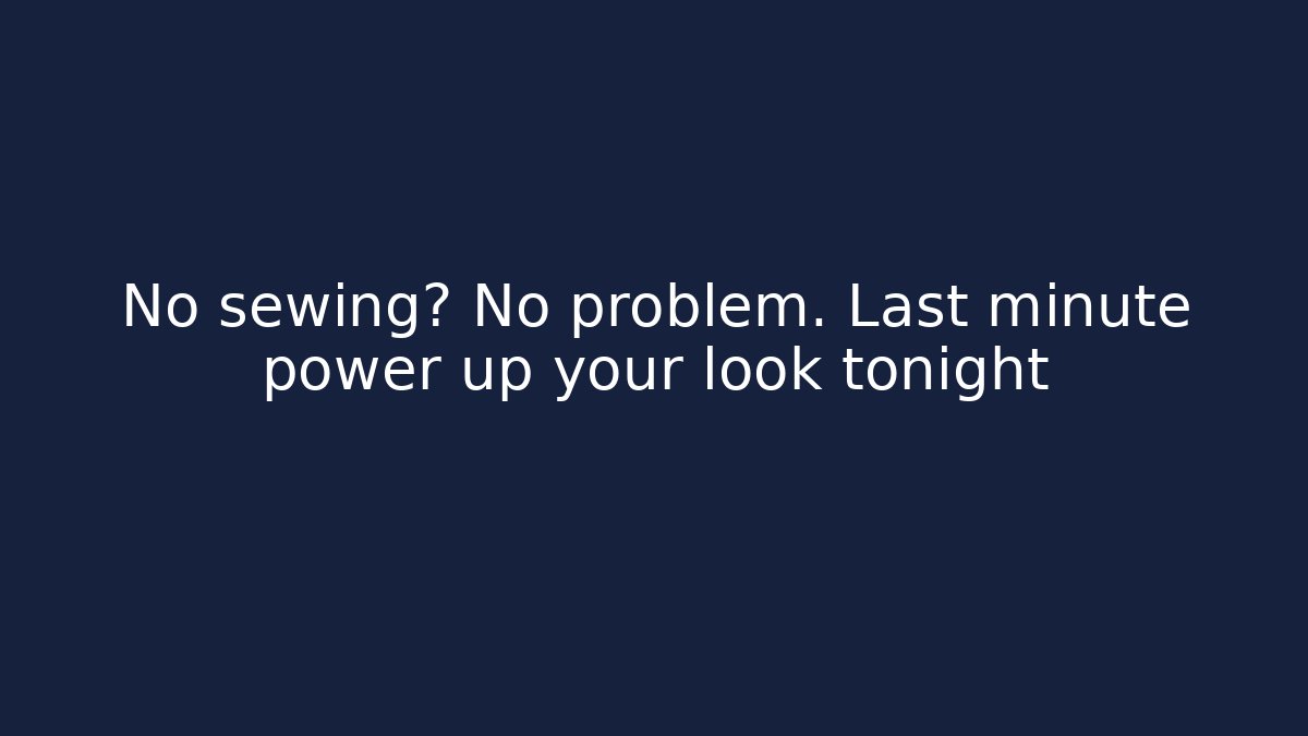 No sewing? No problem. Last minute power up your look tonight