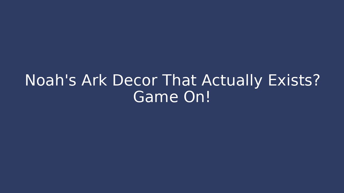 Noah's Ark Decor That Actually Exists? Game On! - Critter Realm