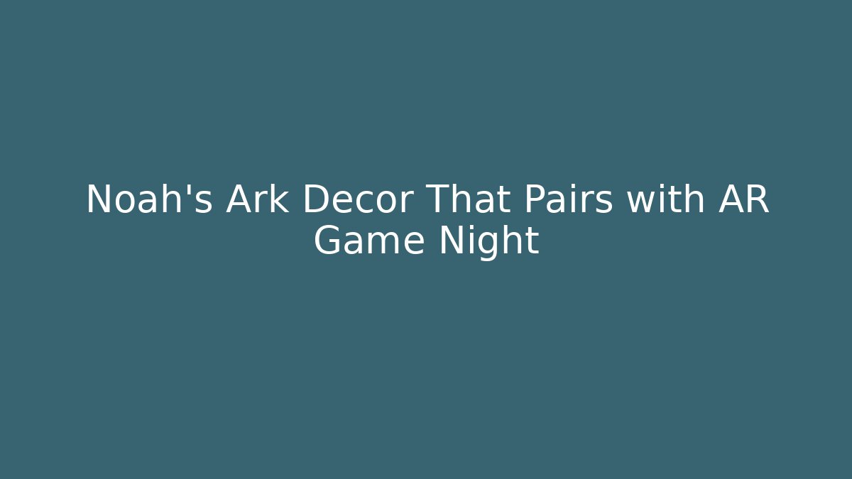 Noah's Ark Decor That Pairs with AR Game Night