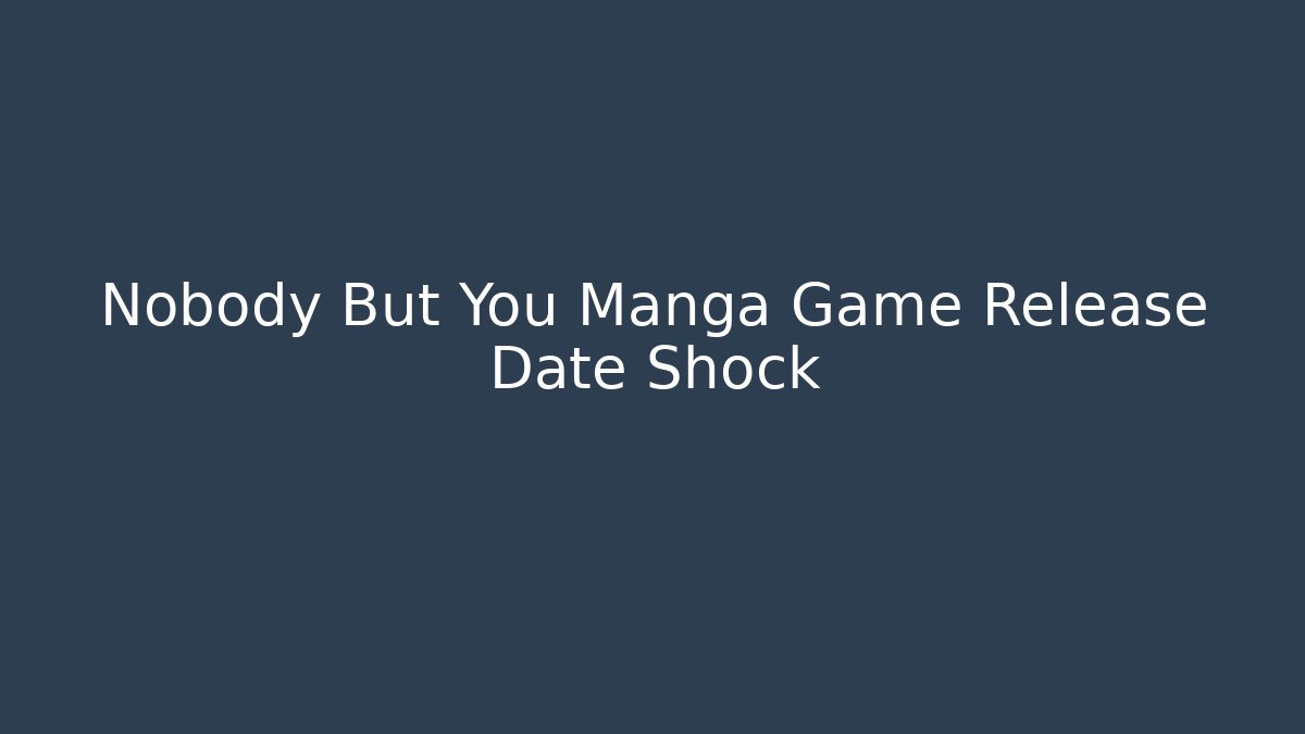 Nobody But You Manga Game Release Date Shock