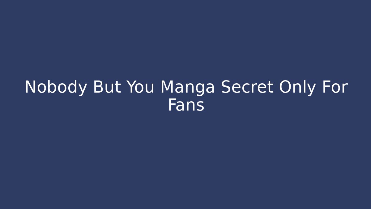 Nobody But You Manga Secret Only For Fans