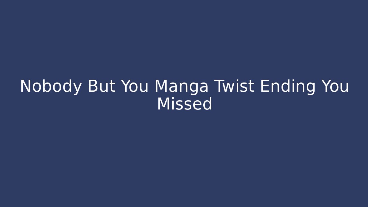 Nobody But You Manga Twist Ending You Missed