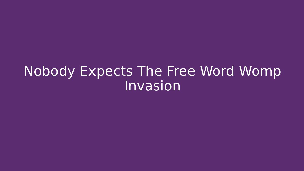 Nobody Expects The Free Word Womp Invasion