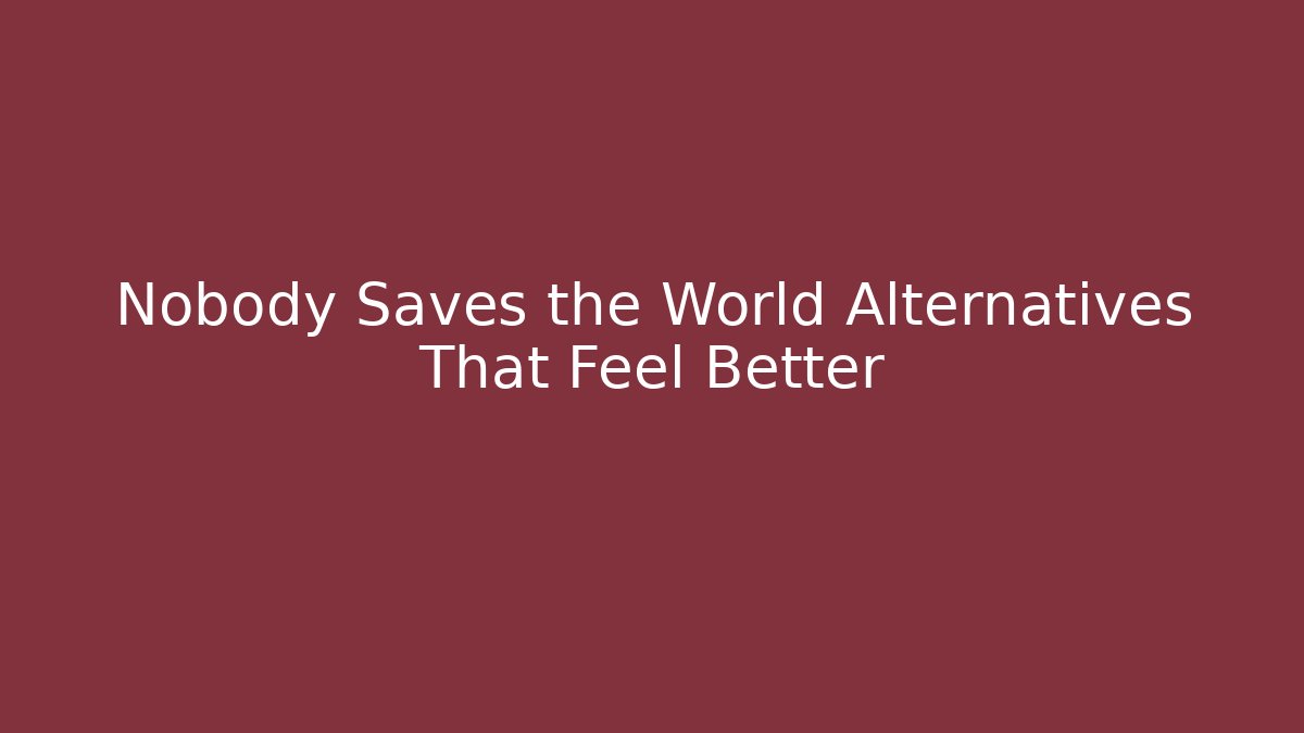 Nobody Saves the World Alternatives That Feel Better