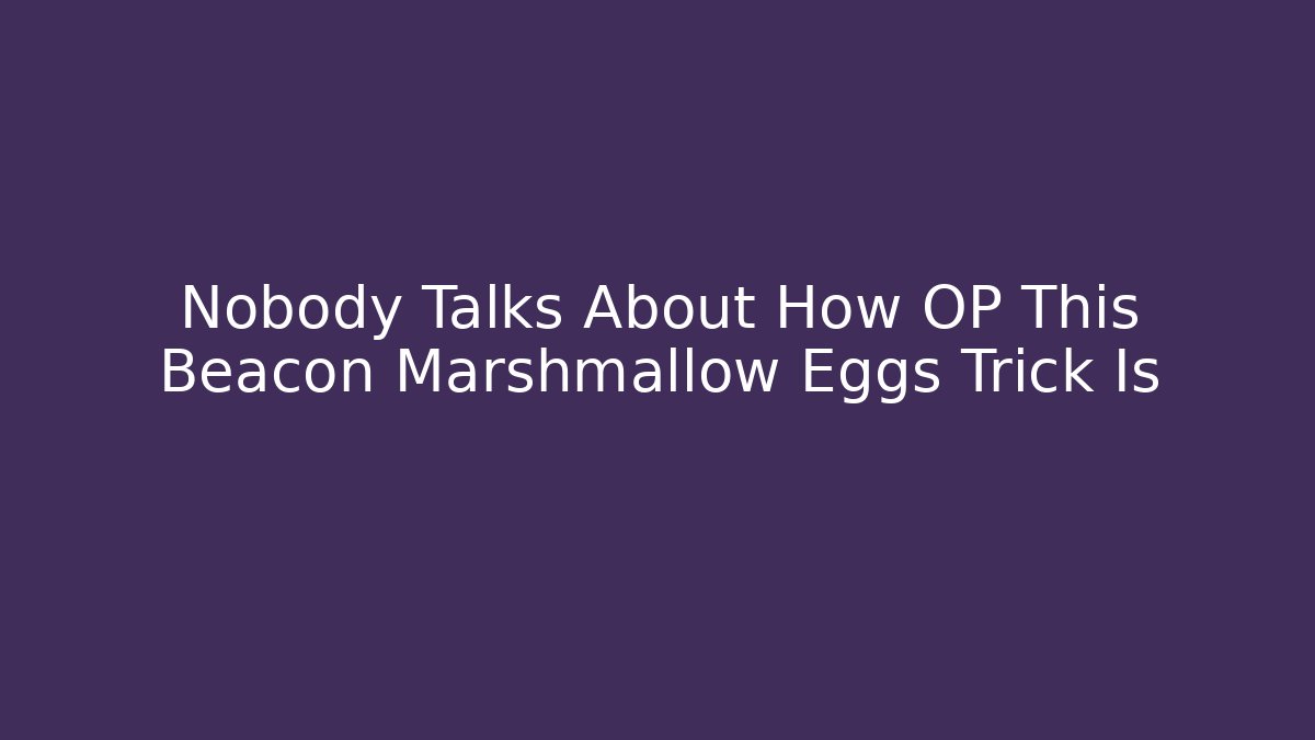 Nobody Talks About How OP This Beacon Marshmallow Eggs Trick Is