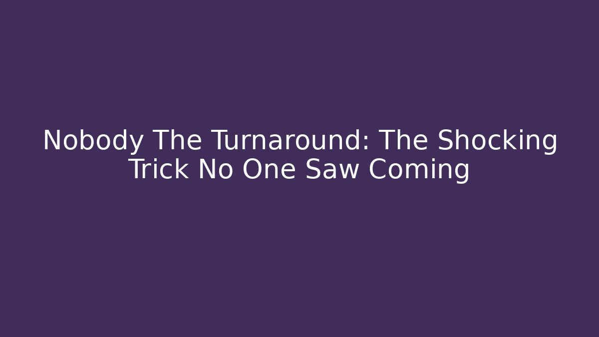 Nobody The Turnaround: The Shocking Trick No One Saw Coming