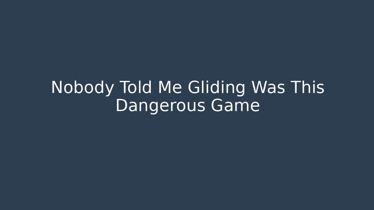 Nobody Told Me Gliding Was This Dangerous Game