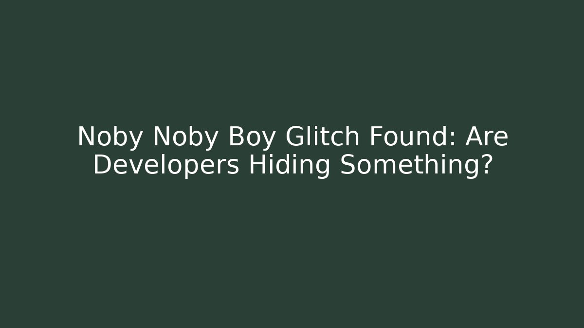 Noby Noby Boy Glitch Found: Are Developers Hiding Something?
