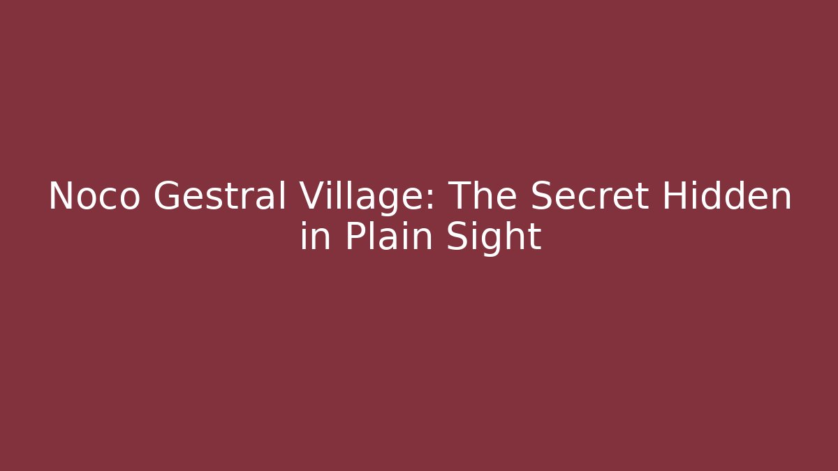 Noco Gestral Village: The Secret Hidden in Plain Sight