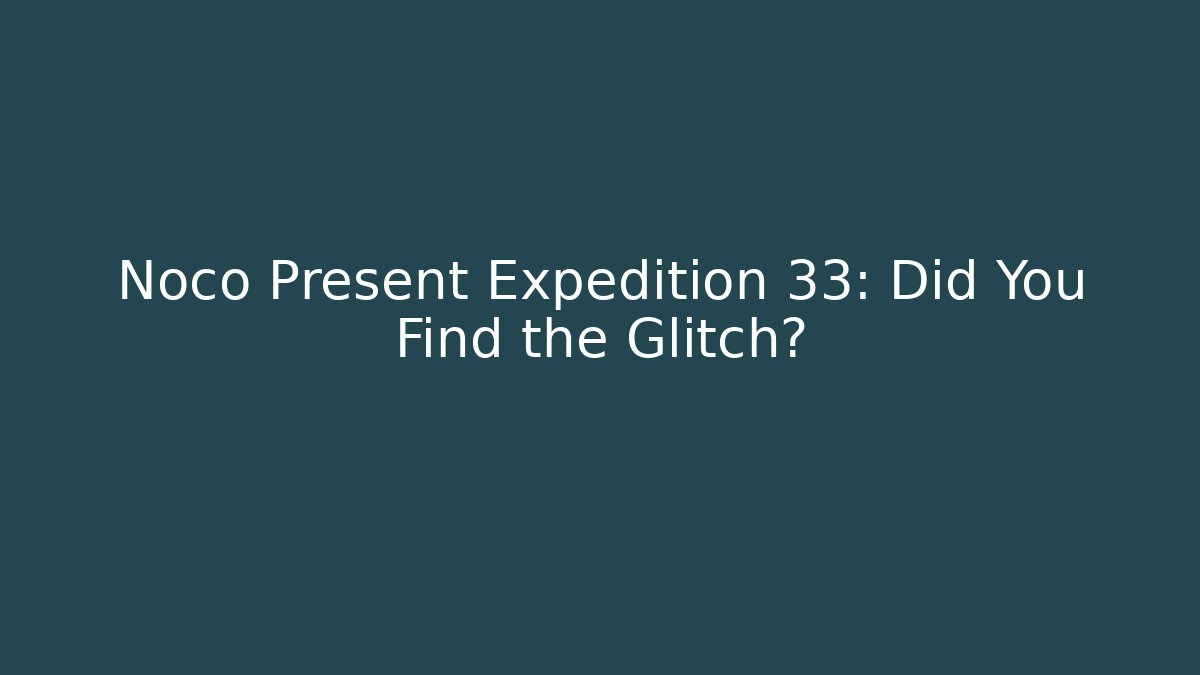 Noco Present Expedition 33: Did You Find the Glitch?