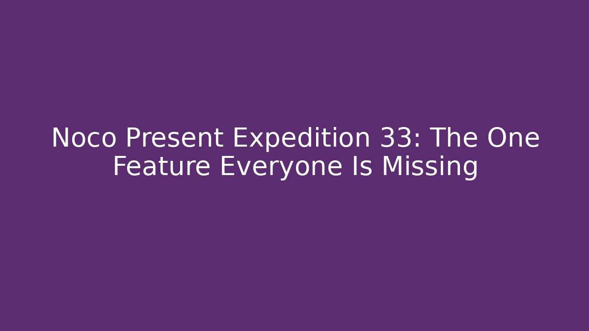 Noco Present Expedition 33: The One Feature Everyone Is Missing