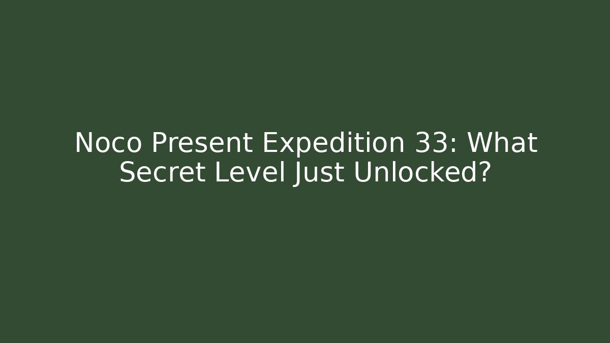 Noco Present Expedition 33: What Secret Level Just Unlocked?