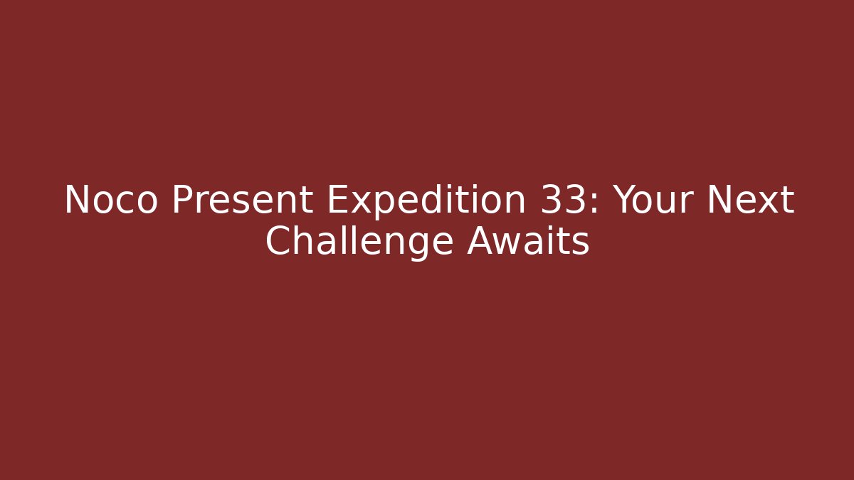 Noco Present Expedition 33: Your Next Challenge Awaits