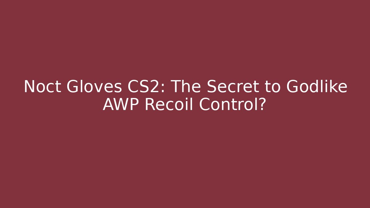 Noct Gloves CS2: The Secret to Godlike AWP Recoil Control?