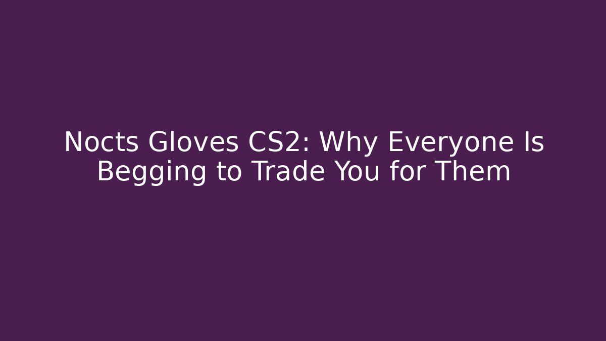 Nocts Gloves CS2: Why Everyone Is Begging to Trade You for Them