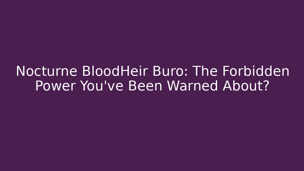 Nocturne BloodHeir Buro: The Forbidden Power You’ve Been Warned About?