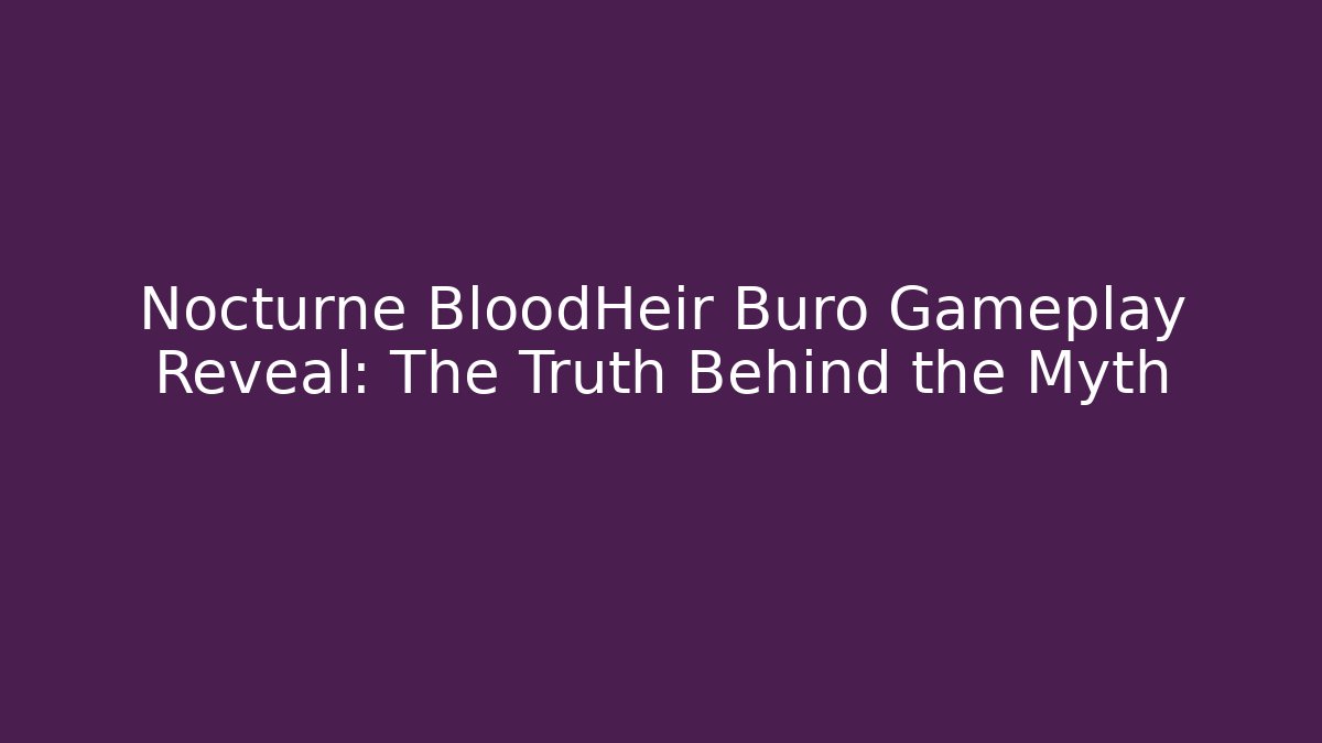 Nocturne BloodHeir Buro Gameplay Reveal: The Truth Behind the Myth