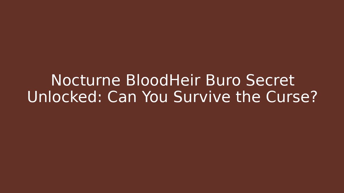 Nocturne BloodHeir Buro Secret Unlocked: Can You Survive the Curse?