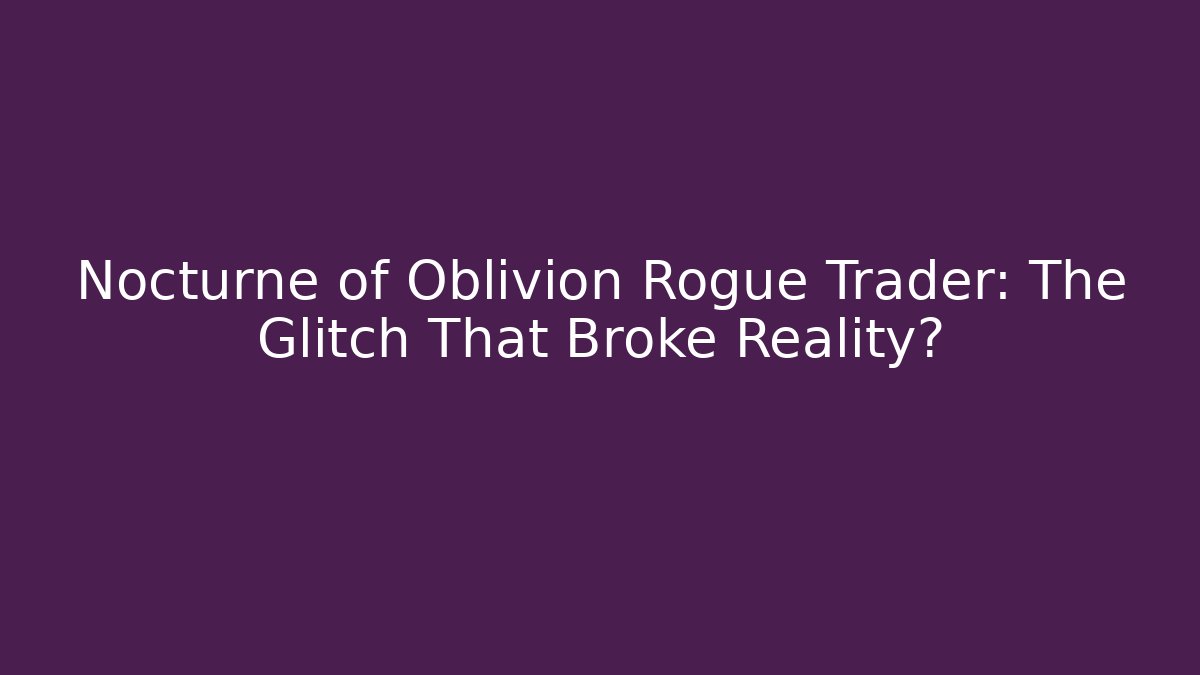 Nocturne of Oblivion Rogue Trader: The Glitch That Broke Reality?