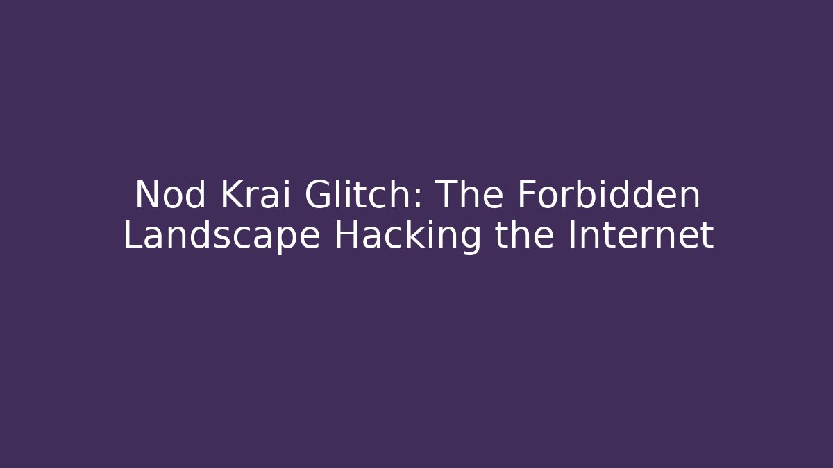 Nod Krai Glitch: The Forbidden Landscape Hacking the Internet