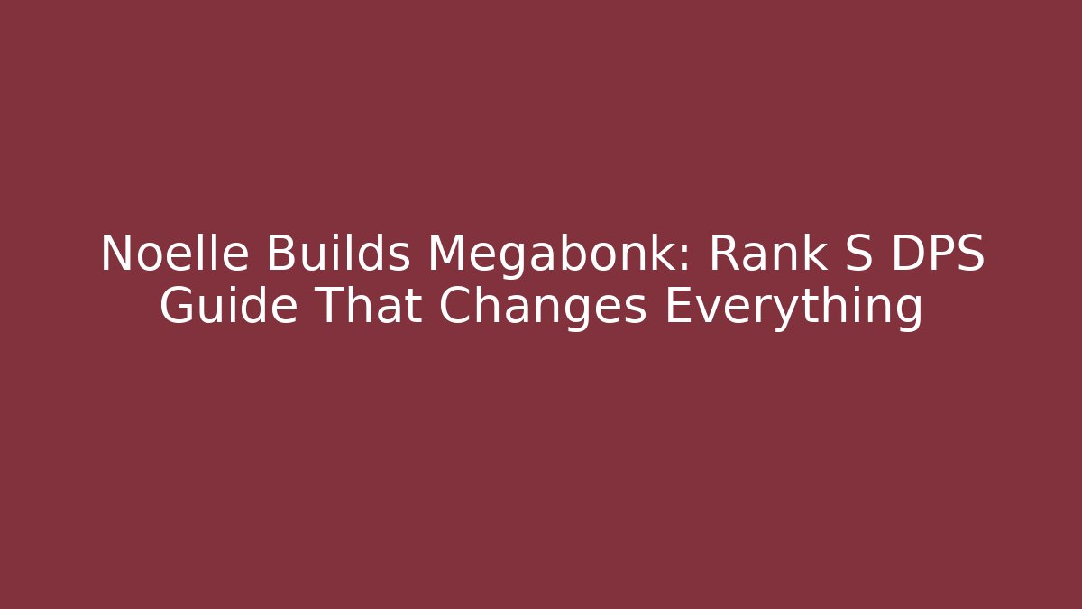 Noelle Builds Megabonk: Rank S DPS Guide That Changes Everything