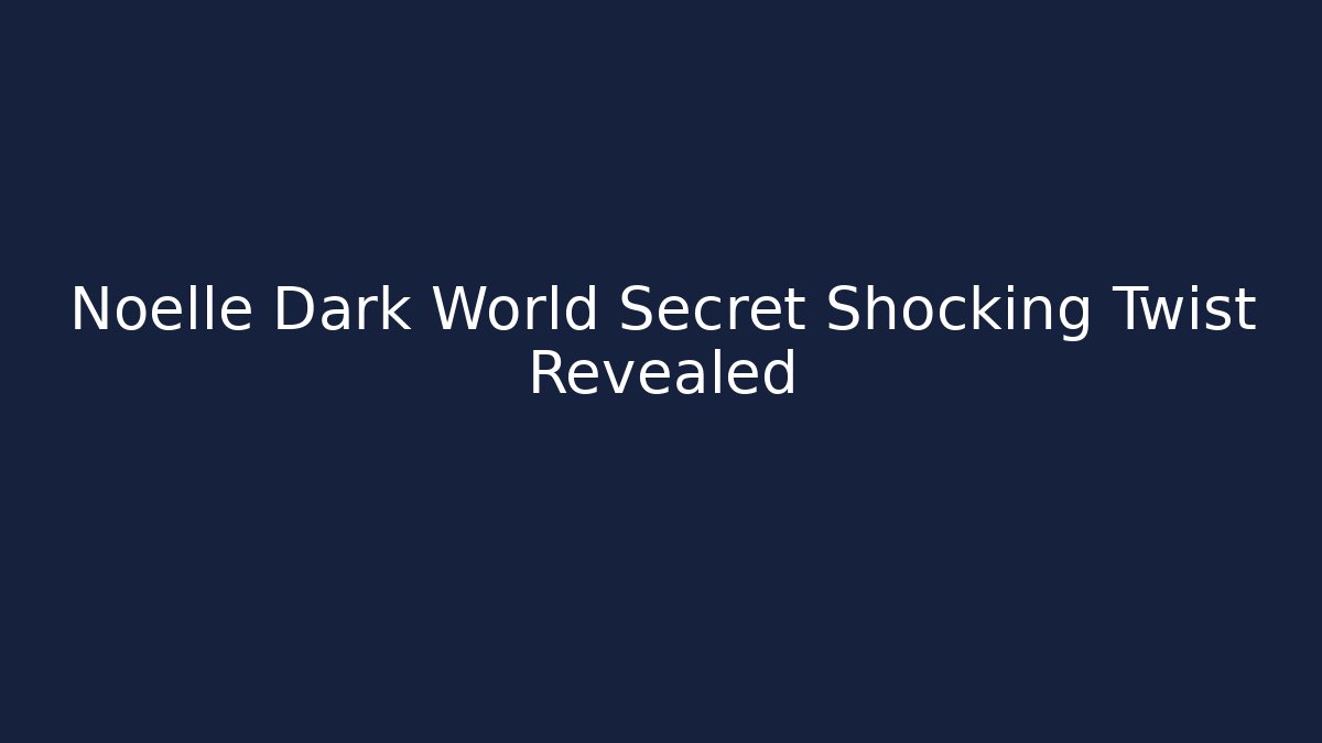 Noelle Dark World Secret Shocking Twist Revealed