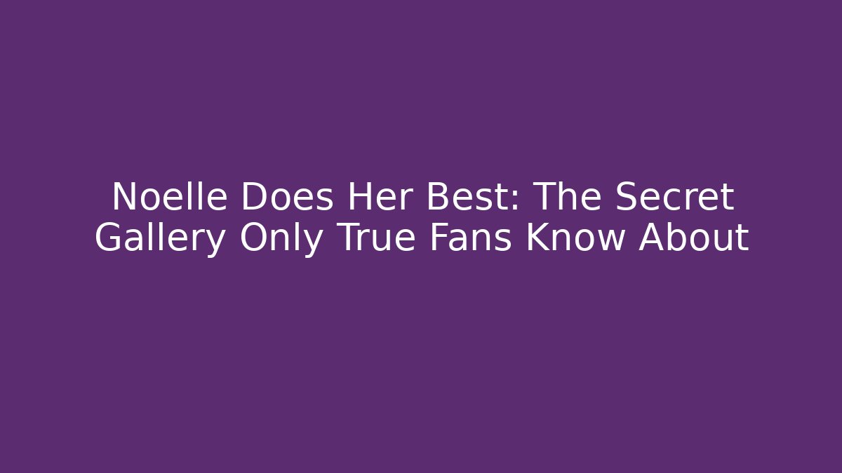 Noelle Does Her Best: The Secret Gallery Only True Fans Know About