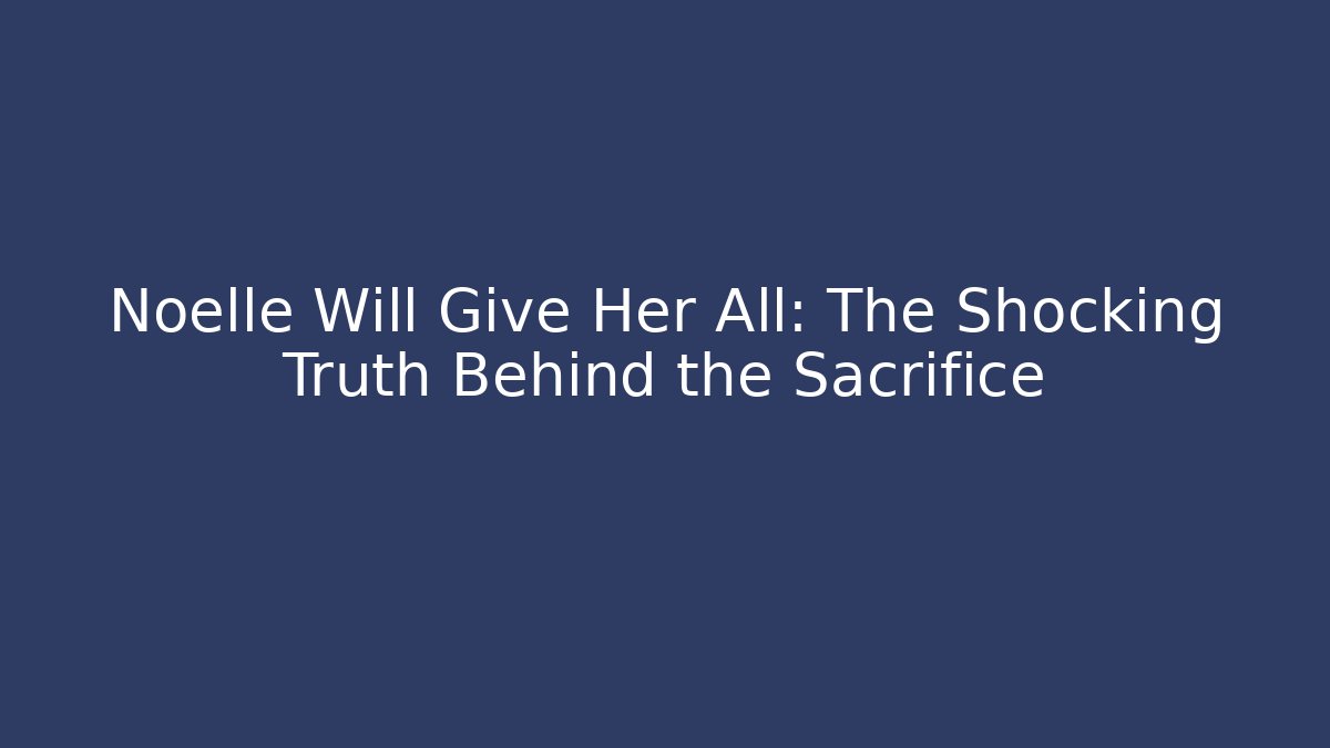 Noelle Will Give Her All: The Shocking Truth Behind the Sacrifice