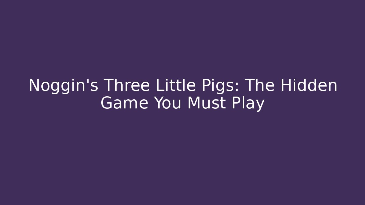 Noggin’s Three Little Pigs: The Hidden Game You Must Play