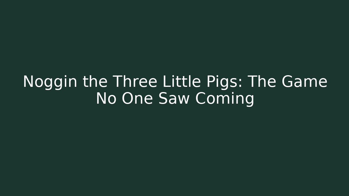 Noggin the Three Little Pigs: The Game No One Saw Coming