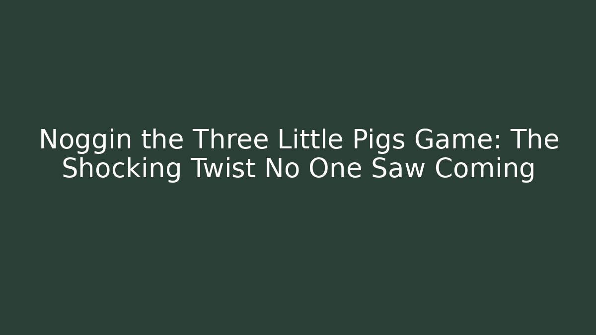 Noggin the Three Little Pigs Game: The Shocking Twist No One Saw Coming