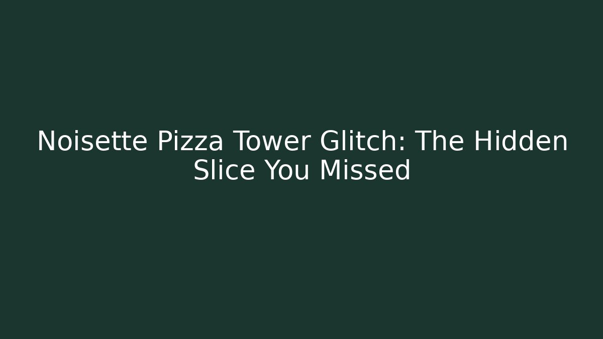 Noisette Pizza Tower Glitch: The Hidden Slice You Missed